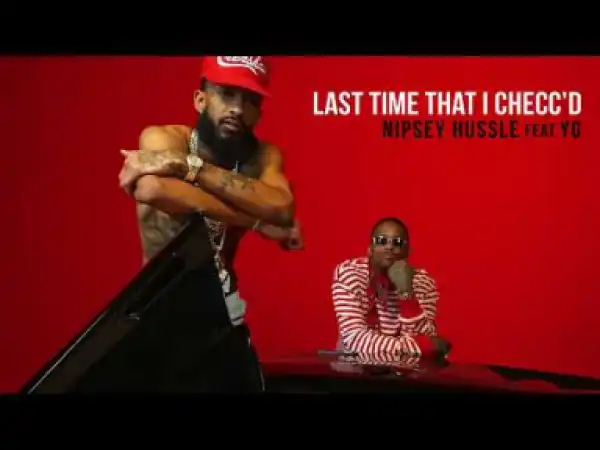 Nipsey Hussle - Last Time That I Checc’d (feat. YG)